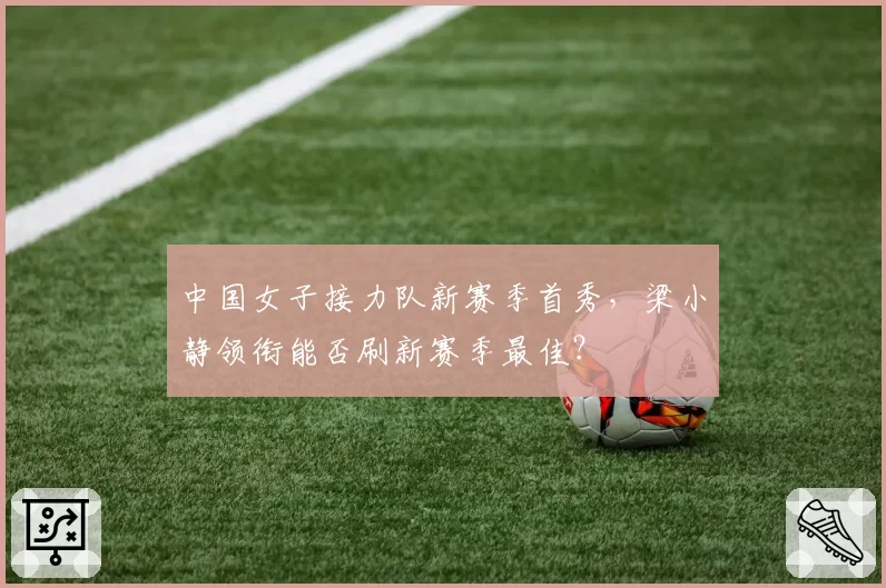 中国女子接力队新赛季首秀，梁小静领衔能否刷新赛季最佳？