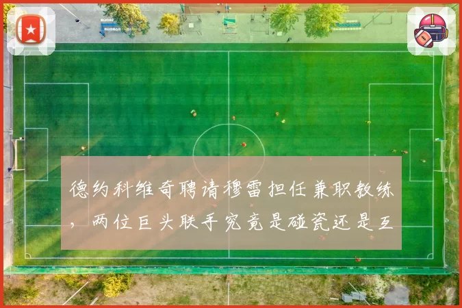 德约科维奇聘请穆雷担任兼职教练，两位巨头联手究竟是碰瓷还是互补？