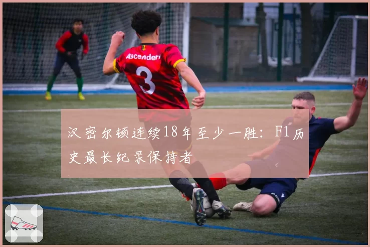 汉密尔顿连续18年至少一胜:F1历史最长纪录保持者