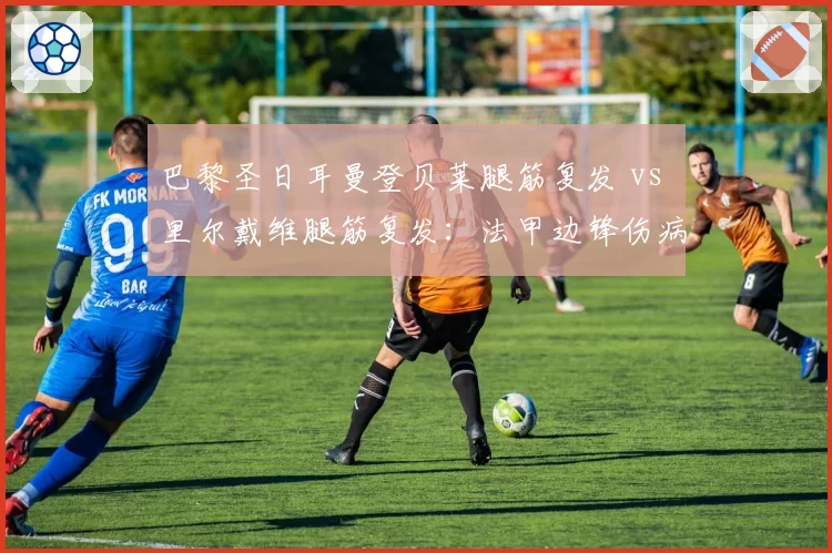 巴黎圣日耳曼登贝莱腿筋复发 vs 里尔戴维腿筋复发：法甲边锋伤病史对比