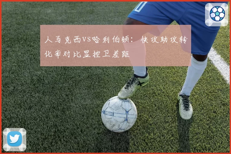 人马克西vs哈利伯顿：快攻助攻转化率对比显控卫差距