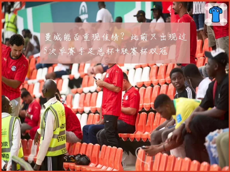 曼城能否重现佳绩？此前只出现过5次单赛季足总杯+联赛杯双冠