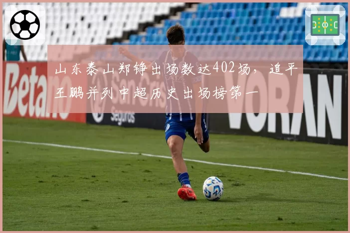山东泰山郑铮出场数达402场，追平王鹏并列中超历史出场榜第一