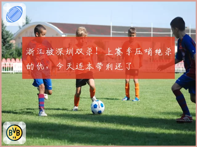 浙江被深圳双杀！上赛季压哨绝杀的仇，今天连本带利还了