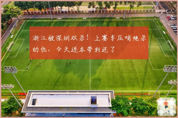 浙江被深圳双杀！上赛季压哨绝杀的仇，今天连本带利还了