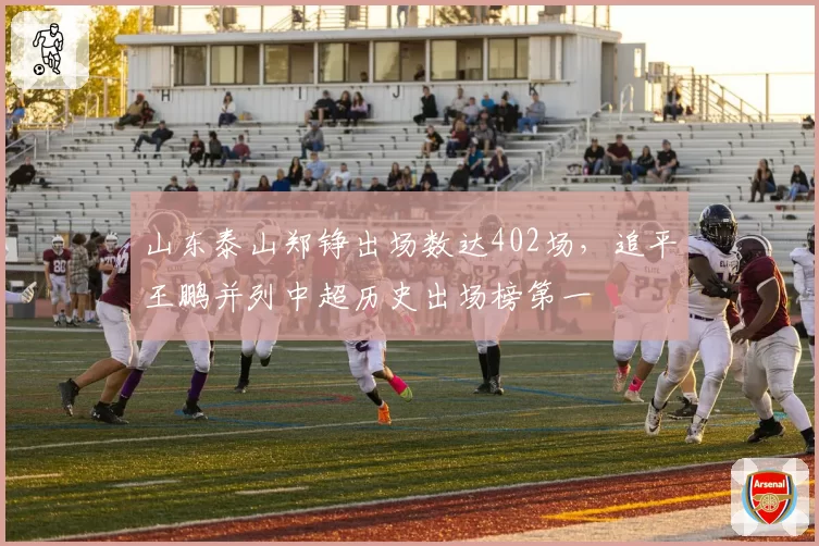 山东泰山郑铮出场数达402场，追平王鹏并列中超历史出场榜第一
