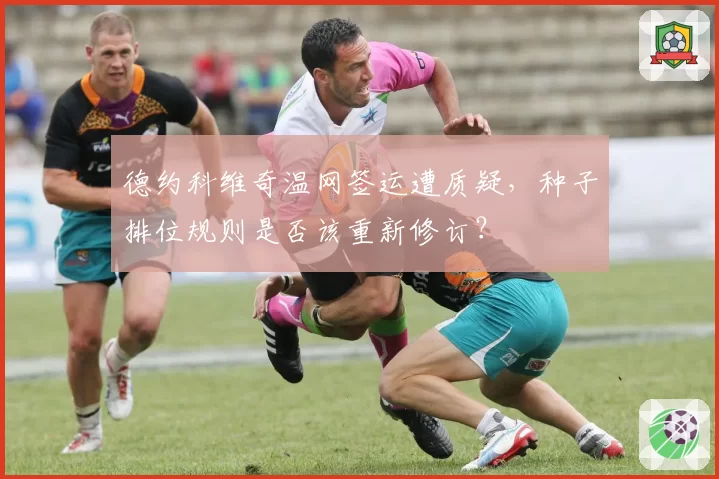 德约科维奇温网签运遭质疑，种子排位规则是否该重新修订？
