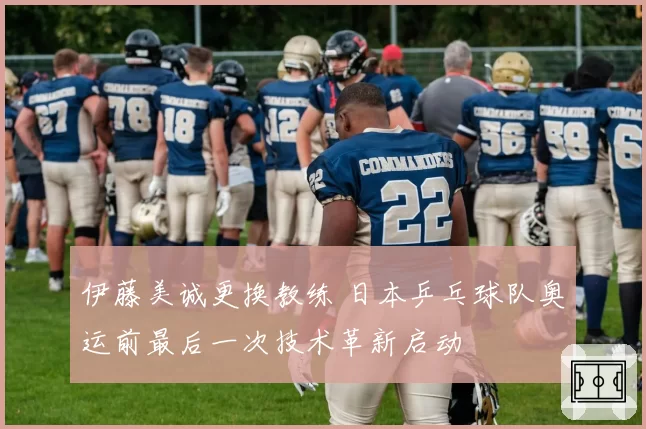 伊藤美诚更换教练 日本乒乓球队奥运前最后一次技术革新启动