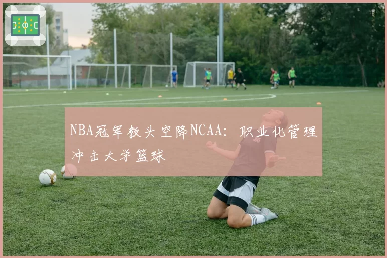 NBA冠军教头空降NCAA：职业化管理冲击大学篮球