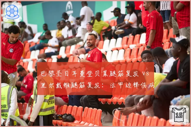 巴黎圣日耳曼登贝莱腿筋复发 vs 里尔戴维腿筋复发：法甲边锋伤病史对比