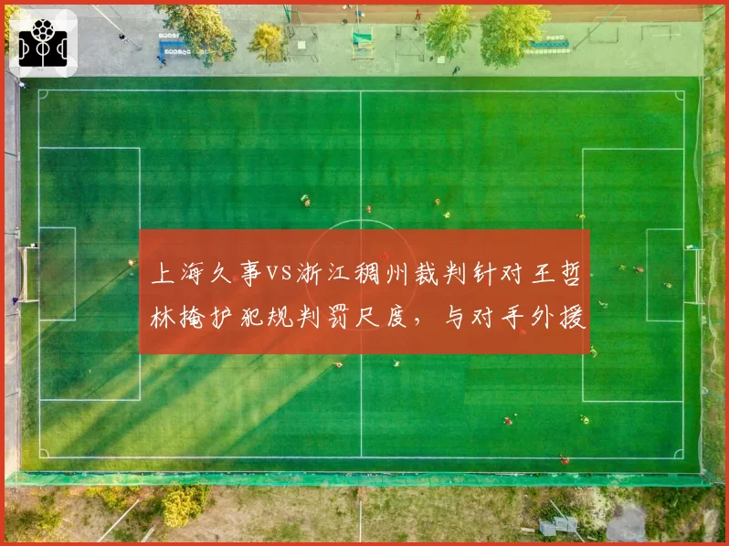 上海久事vs浙江稠州裁判针对王哲林掩护犯规判罚尺度,与对手外援对比显偏见