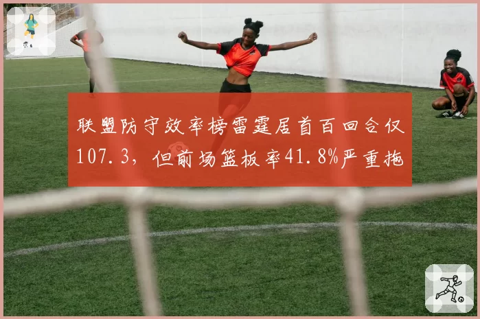 联盟防守效率榜雷霆居首百回合仅107.3,但前场篮板率41.8%严重拖后腿__br_