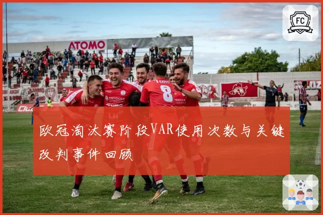 欧冠淘汰赛阶段VAR使用次数与关键改判事件回顾